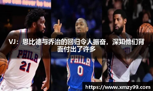 VJ：恩比德与乔治的回归令人振奋，深知他们背面付出了许多