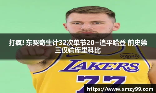 打疯! 东契奇生计32次单节20+追平哈登 前史第三仅输库里科比