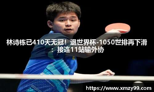 林诗栋已410天无冠！退世界杯-1050世排再下滑：接连11站输外协