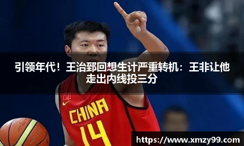 引领年代！王治郅回想生计严重转机：王非让他走出内线投三分