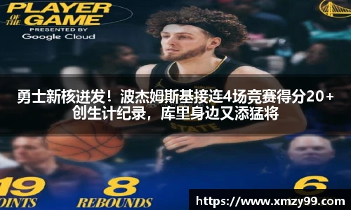 勇士新核迸发！波杰姆斯基接连4场竞赛得分20+创生计纪录，库里身边又添猛将